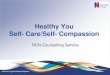 Healthy You Self- Care/Self- Compassion - Kent · What is self- care/ Self compassion? • • Compassion can be defined as the sensitivity to suffering of the self and others (Dalai