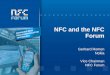 NFC and the NFC Forum · PDF file NFC Forum. NFC and the NFC Forum. The Problems • Many proximity technologies have evolved in different ... -friendly and broadly interoperable platform
