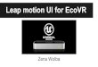 Leap motion UI for EcoVR · The Leap Motion controller is a USB peripheral device Tracks hands and fingers using infrared cameras and software. Aim of this project... Substitute the