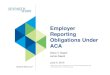 Employer Reporting Obligations Under ACAEmployer Reporting Obligations Under ACA Diane V. Dygert James Napoli ... The contents of this presentation should not be construed as legal