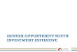 DENVER OPPORTUNITY YOUTH INVESTMENT INITIATIVE · 2016-06-14 · DENVER OPPORTUNITY YOUTH INVESTMENT INITIATIVE . ... • Employers need good workers to fill vacant positions •