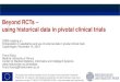 Beyond RCTs – using historical data in pivotal clinical trials · using historical data in pivotal clinical trials. ... Presentation based on paper by Eichler et al. (2016) in CP