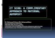 CT SCAN: A COMPLIMENTARY APPROACH TO MATERNAL AUTOPSY? · PMCt is adjunct and complimentary procedure to conventional autopsy providing cross-sectional imaging an anatomic overview