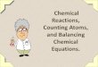 Chemical Reactions, Counting Atoms, and Balancing …...Reactants and Products •Reactant: the original substance (s) •Product: the new substance (s) In the chemical equation, A