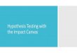 Hypothesis Testing with the Impact Canvas - REDFworkshop › ... › Hypothesis-Testing-with-the-Impact-Ca… · Hypothesis Testing with the Impact Canvas. The Methodology Source: