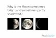 Why is the Moon sometimes bright and sometimes partly shadowed? · 2016-10-17 · shadowed. Sun Earth Imagine that the Moon has continued on its orbit and the Sun is now behind you