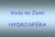 Voda na Zemi HYDROSFÉRA - Uherský Ostroh › cz › images › data › pirle › Voda_na_zemi.p… · Voda v atmosféře (do výšky cca 11 km) 13 0,0009 Povrchová voda na souši: