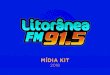 MÍDIA KIT - Litorânea FM 91,5 · A Rádio Litorânea FM 91,5, através de sua emissora, opera com a transmissão para todo Litoral Paranaense e Santa Catarina, incluindo as grandes