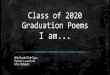 Class of 2020 Graduation Poems I am - somerdale-park.org€¦ · I hear ocean waves I see bowling I want to meet Billie Eilish I am funny and caring I pretend I'm on a Youtube Channel