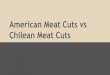 Chilean Meat Cuts American Meat Cuts vs - iachile.orgiachile.org/.../2015/...presentation-for-IAC-May-2015-Meatcuts-Chile-.… · American Meat Cuts vs Chilean Meat Cuts. American