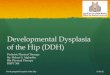 Developmental Dysplasia of the Hip (DDH) · Developmental Dysplasia of the Hip (DDH) Is a term used to cover a broad spectrum of hip anomalies in infants and young children that resultfrom