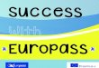 Success - Europass · Success. 2 3 Europass is a portfolio consisting of the following five documents: Europass CV, ... She is a Lifelong Learning Programme-Comenius Assistant in