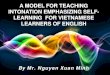 A MODEL FOR TEACHING INTONATION …...A MODEL FOR TEACHING INTONATION EMPHASIZING SELF-LEARNING FOR VIETNAMESE LEARNERS OF ENGLISH By Mr. Nguyen Xuan Minh Page 2 Map of the presentation