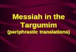 Messiah in the Targumim - Amazon Web Services · 2014-05-13 · Messiah in the Targumim (periphrastic translations) The Concept of a Messiah [Babylonian Talmud, Sanhedrin 99a] "All
