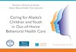 Caring for Alaska’s · 2019-03-28 · Caring for Alaska’s Children and Youth in Out-of-Home Behavioral Health Care Tuesday, March 19, 2019 Division of Behavioral Health Alaska