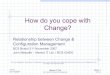 How do you cope with Change? - BCS Bristol › 2007 › How do you cope with Change.pdfHow do you cope with Change? Relationship between Change & Configuration Management BCS Bristol