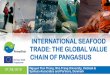 INTERNATIONAL SEAFOOD TRADE: THE GLOBAL VALUE CHAIN … · 2018-08-08 · Introduction Lecture provides overal picture of pangasius industry of Vietnam, a successful farming species