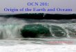OCN 201: Origin of the Earth and Oceans · 1) Dust condenses from the Solar nebula and settles to the mid-plane of the disk (few 1000 years). 2) Dust aggregates into planetesimals