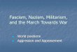 Fascism, Nazism, and Instability · Fascism, Nazism, Militarism, and the March Towards War ... leaders to stand firm and denounce Hitler and Mussolini’s aggression with strong action