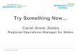 Try Something New… - Alzheimer Disease International€¦ · Try Something New… Carol Anne Jones Regional Operations Manager for Wales _____ alzheimers.org.uk