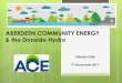 ABERDEEN COMMUNITY ENERGY & the Donside Hydro · 2017-11-19 · Local Energy Scotland Grant £10K Loan £150K Further Bridging Loan £100K Own cash Patience of consultants Land Purchase