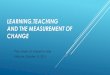 Learning,teaching and the measurement of changeŸрезентация проф... · A long time ago, the German educator Willmann (1889) defined “teaching as the making of learning,”