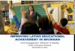 IMPROVING LATINO EDUCATIONAL ACHIEVEMENT IN MICHIGAN › upload › events › LatinoEd › Fege... · PDF file 2013-06-20 · IMPROVING LATINO EDUCATIONAL ACHIEVEMENT IN MICHIGAN