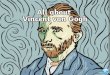 All about Vincent van Gogh...Vincent van Gogh was a Dutch artist. He painted portraits and landscapes.He used watercolours and oil paints.He is famous for using bright colours and
