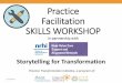 Practice Facilitation SKILLS WORKSHOP · •What are the 2 – 3 key takeaways you hope the audience gets from this story? 3. Audience: Consider the audience for this story, you will