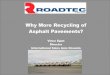 Why More Recycling of Asphalt Pavements? · Some Facts to Start: • Asphalt is 95% Stone and 5% Asphalt • 2.6M Miles of US Roads are 94% Surfaced with Asphalt • 85% of Parking