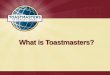 What is Toastmasters? · 2011-09-02 · – Debbi Fields Rose Founder, Mrs. Field’s Cookies 1 6 “The idea of getting in front of a group, not as Mrs. Fields but as Debbi, made