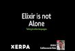 Elixir is not Alone...Elixir/Erlang Ports • THE standard way to communicate with the Otherworld, outside of the BEAM • It’s STDIN/STDOUT bridge to other programs which reside