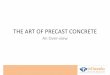 Art of Precast Concrete of Precast Concrete.pdf · 2017-03-09 · • Precast Concrete is the concrete which has been prepared for Casting, Cast &Cured at a ... top/sides (like filigree/half