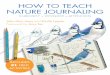 HOW TO TEACH NATURE JOURNALING - johnmuirlaws.com · Nature journaling is happy making. What better gift of love can a parent give to a child on a daily basis? What better gift of