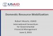 Domestic Resource Mobilization...Domestic Resource Mobilization Robert Wuertz, USAID International Consortium Financial Management June 3, 2015 •The process in which countries raise
