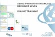 USING PYTHON WITH ARCGIS BEGINNER LEVEL ONLINE TRAINING · problems, how Python programming language can be used along with ArcGIS platform capabilities. • Provide training in the