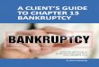 A CLIENT’S GUIDE TO CHAPTER 13 BANKRUPTCY · uals choose Chapter 7 because it’s fast and relatively simple. Some people choose Chapter 13 because it offers certain advan-tages