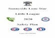Sunnyside Lone Star Little League - Amazon Web Services · Sunnyside Lone Star Little League 2020 Safety Plan 1. Todd Hugger is our Safety Officer on file with Little League Headquarters