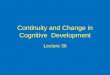 Continuity and Change in Developmentjfkihlstrom/IntroductionWeb/illustratio… · Continuity and Change in Cognitive Development Lecture 36. 2 Development as Quantitative Change The