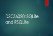 DSCS6020: SQLite and RSQLiteis2000.weebly.com/uploads/8/6/5/9/8659576/rsqlite.pdf · SQLite History • SQlite is an open source embedded database, meaning that it doesn’t have