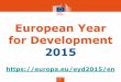 European Year for Development 2015...2015/02/13  · session; 30 September- 2 October 2015 European Health Forum Gastein (EHFG), October 2015 (annual event) session / workshop 24-Oct-14