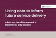 Using data to inform future service delivery · 2018-12-31 · • The Manchester Homelessness Partnership established Manchester’s Homelessness Charter - Develop new approaches