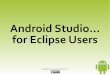 Android Studio for Eclipse UsersStep #1: Pick Your Build Variant – Build type – Product flavor Step #2: Pick Your Run Configuration – Get one per app module “out of the box”,