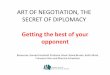 ART OF NEGOTIATION, THE opponent SECRET OF …...SECRET OF DIPLOMACY Getting the best of your opponent Resources: Harvard Assistant Professor Alison Wood Brooks, Keith Allred, 