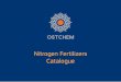 Nitrogen Fertilizers Catalogueostchem.com/docs/Ostchem-azot-EN.pdf · Urea granulated is intended for use in industry as a raw material for production of resins, adhesives, etc.,
