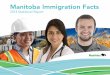 Manitoba Immigration Facts...immigration success story is the Manitoba Provincial Nominee Program (MPNP), which accounted for 75 per cent of all our newcomers in 2014. The MPNP played