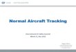 Normal Aircraft Tracking · Global Aircraft Tracking March, 2014 Malaysia Airlines Flight MH370 disappeared and remains missing 12-13 May 2014 Multi-disciplinary meeting with States,