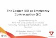 The Copper IUD as Emergency Contraception (EC) · 2019-02-27 · Learning Objectives As a result of this Webinar, participants will be able to: 1. Identify who is an appropriate candidate