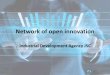 Network of open innovation · 2017-09-06 · Network of open innovation Industrial Development Agency JSC . Wednesday, August 30, 2017 Industrial Development Agency JSC Industrial