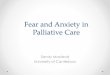 Fear and Anxiety in Palliative Care - Hospice · Anxiety • ‘Psychic inflammation’ (activates coping ,mastery, and psychological repair) = acute pain • In danger, anxiety and